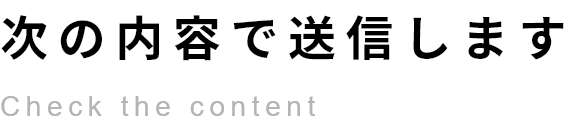 次の内容で送信します Check the content