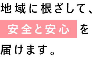 地域に根ざして、安全と安心を届けます。私たちは地域に根ざした企業として、家庭用のプロパンガスをはじめとしたエネルギーの安定供給を基軸に、介護や学童、石油販売など地域生活のライフサイクルに欠かせない「安全」と「安心」を届けます。